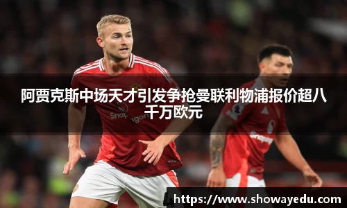 阿贾克斯中场天才引发争抢曼联利物浦报价超八千万欧元