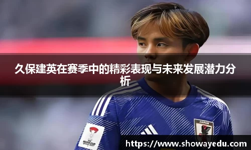 久保建英在赛季中的精彩表现与未来发展潜力分析