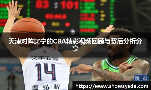 天津对阵辽宁的CBA精彩视频回顾与赛后分析分享
